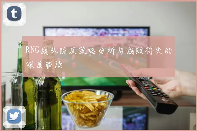 RNG战队防反策略分析与成败得失的深度解读