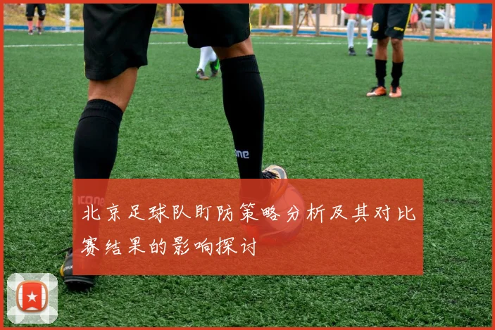 北京足球队盯防策略分析及其对比赛结果的影响探讨