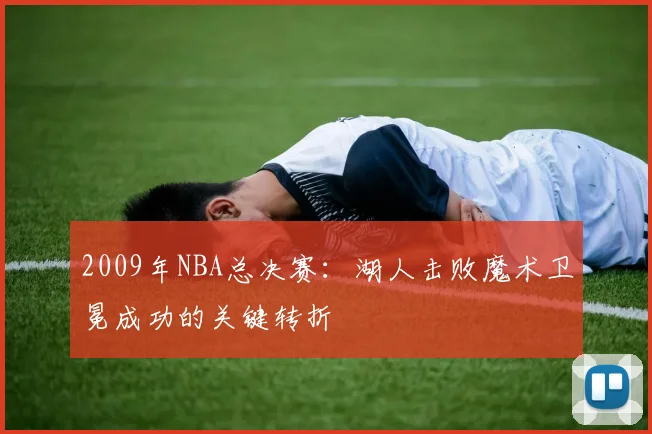 2009年NBA总决赛：湖人击败魔术卫冕成功的关键转折