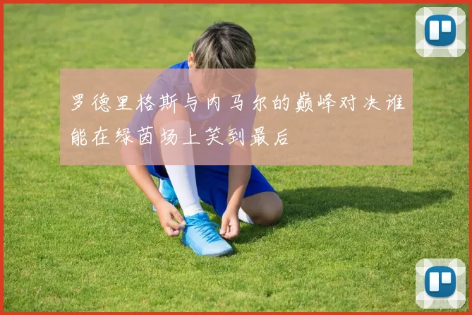 罗德里格斯与内马尔的巅峰对决谁能在绿茵场上笑到最后