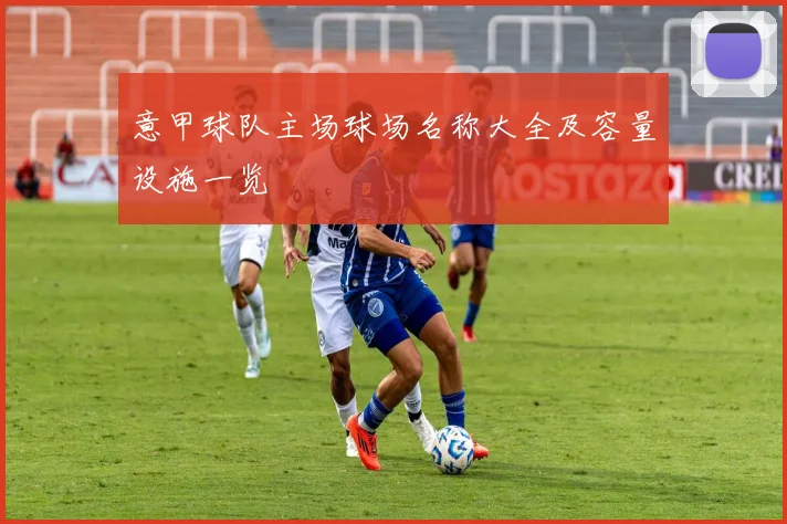 意甲球队主场球场名称大全及容量设施一览