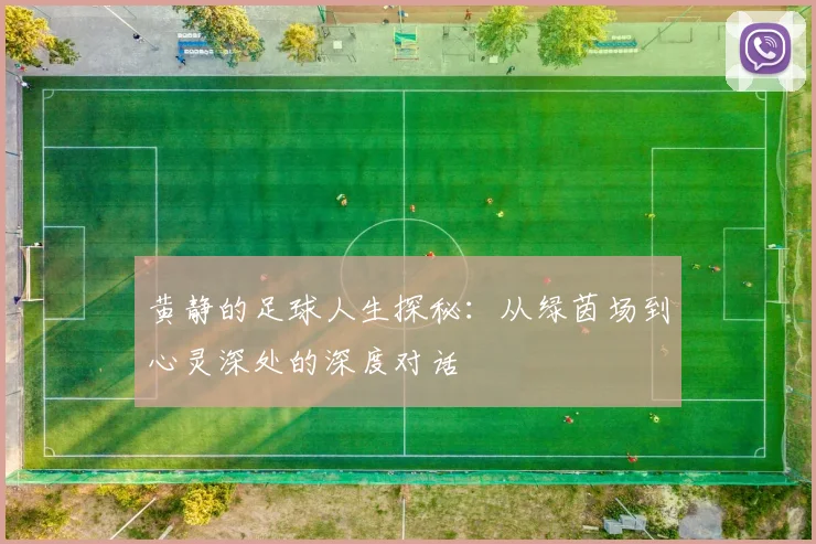 黄静的足球人生探秘：从绿茵场到心灵深处的深度对话