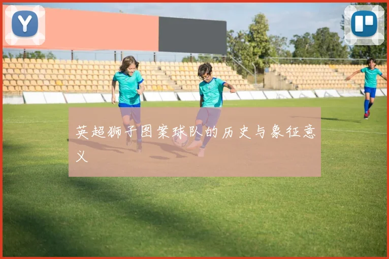 英超狮子图案球队的历史与象征意义