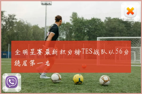 全明星赛最新积分榜TES战队以56分稳居第一名