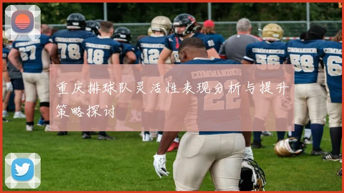 重庆排球队灵活性表现分析与提升策略探讨